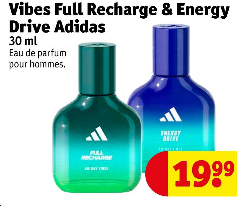 Vibes Full Recharge & Energy
Drive Adidas
30 ml
Eau de parfum
pour hommes.
FULL
RECHARGE
ENERGY
BRIVE
ADIDAS VIDES
1999