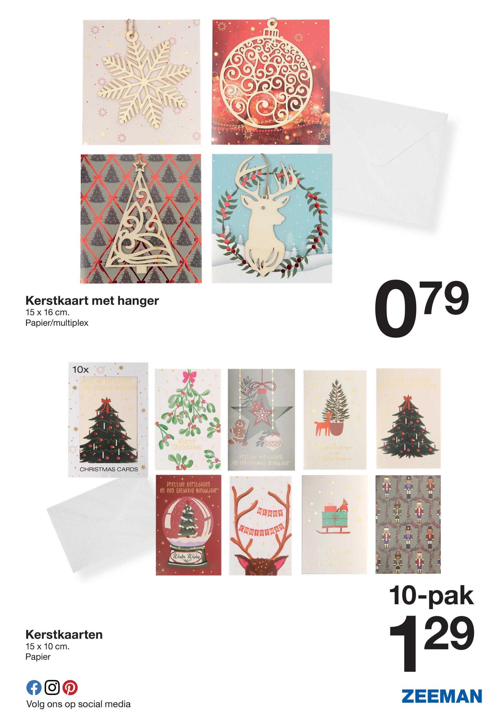 Kerstkaart met hanger
15 x 16 cm.
Papier/multiplex
10x
Prettige kerstdagen
een Gelukkig Nicomaza
CHRISTMAS CARDS
Kerstkaarten
15 x 10 cm.
Papier
fo
Volg ons op social media
Merry
Christmas
prettige kerstdagen
en een Gelukkig Nieuwjaar
Page Kettinger
Prettige Kerstdagen
en een Gelukkig Nieuwjaar
Winter Wishes
MERRY
Prottige Kepongan
Gelukken Mariner
079
Prezime Karsten
TT
TT
10-pak
129
ZEEMAN