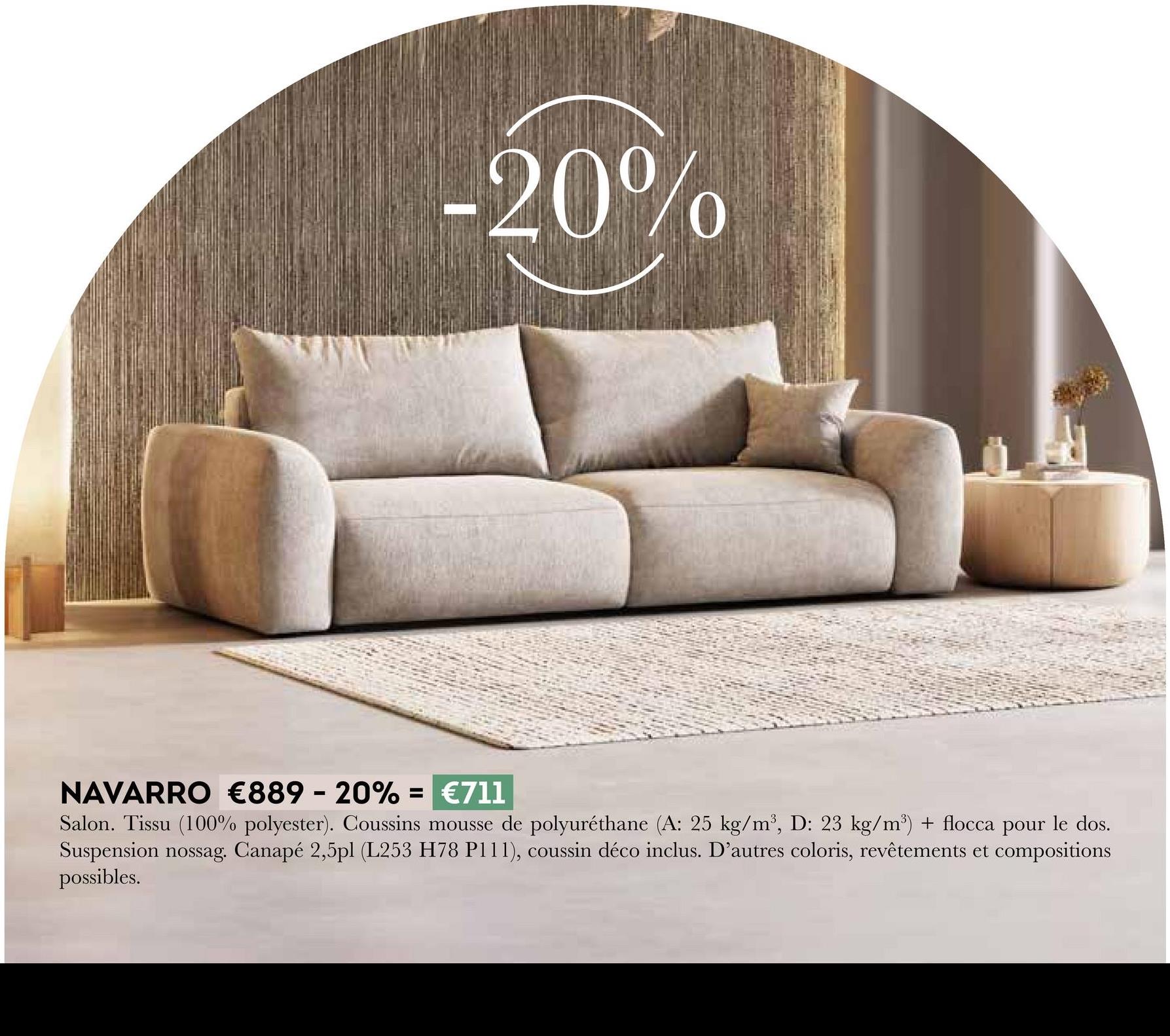 -20%
NAVARRO €889 - 20% = €711
Salon. Tissu (100% polyester). Coussins mousse de polyuréthane (A: 25 kg/m³, D: 23 kg/m³) + flocca pour le dos.
Suspension nossag. Canapé 2,5pl (L253 H78 P111), coussin déco inclus. D'autres coloris, revêtements et compositions
possibles.