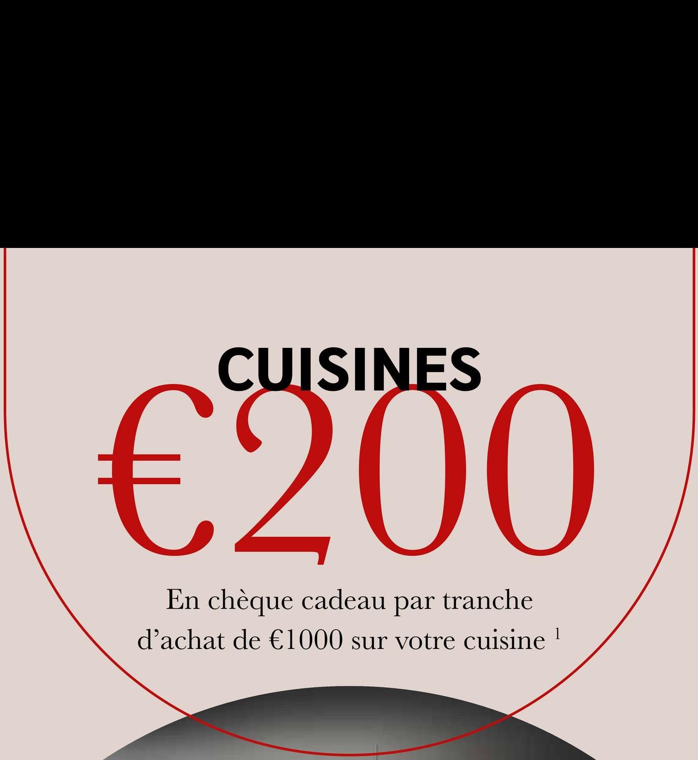 CUISINES
€200
En chèque cadeau par tranche
d'achat de €1000 sur votre cuisine 1