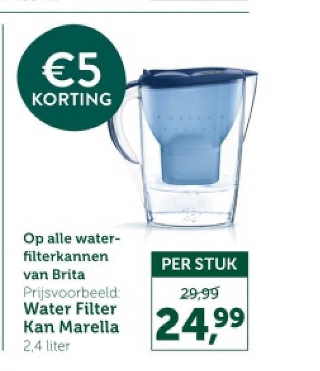 €5
KORTING
Op alle water-
filterkannen
van Brita
Prijsvoorbeeld:
Water Filter
Kan Marella
PER STUK
29,99
24,99
2,4 liter