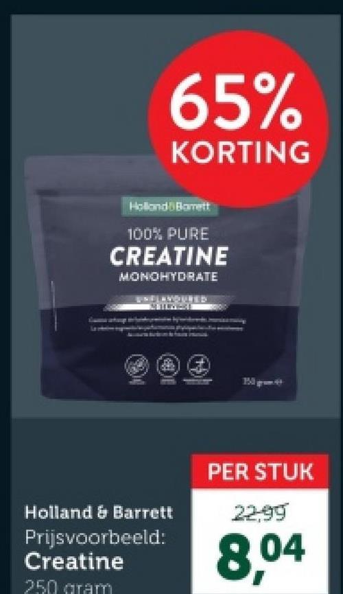 65%
KORTING
Holland Barrett
100% PURE
CREATINE
MONOHYDRATE
Bigme
Holland & Barrett
Prijsvoorbeeld:
Creatine
250 gram
PER STUK
22,99
8,04