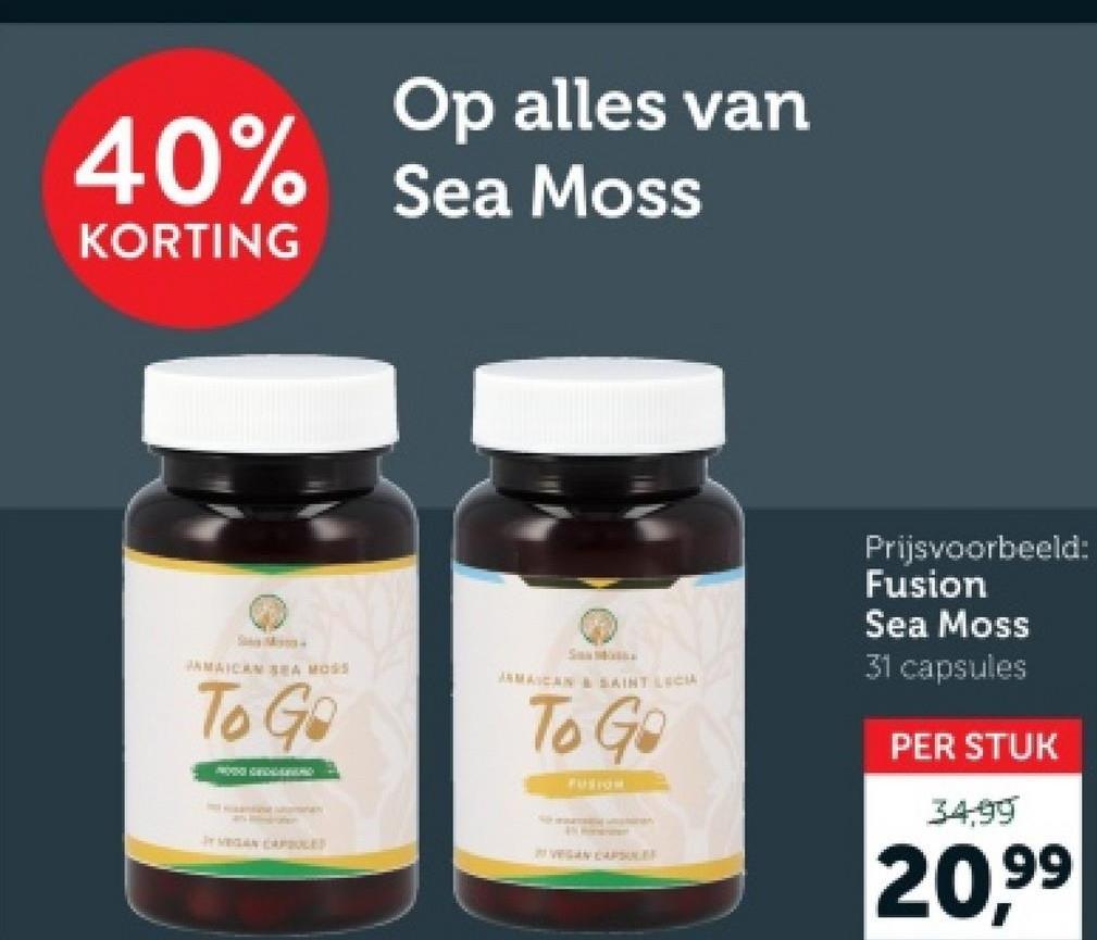 40%
KORTING
Op alles van
Sea Moss
SM-
JAMAICAN SEA MOSS
To Go
San Maths
JAMAICAN & SAINT LECIA
To Go
FUSION
JY VEGAN CAPSULES
VEGAN CAPSULES
Prijsvoorbeeld:
Fusion
Sea Moss
31 capsules
PER STUK
34,99
20,99