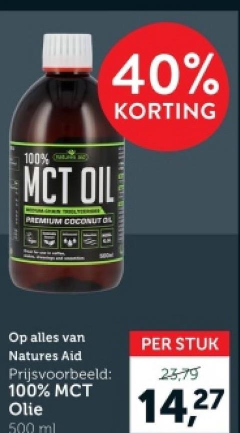 100%
MCT OIL
PREMIUM COCONUT OIL
40%
KORTING
Op alles van
Natures Aid
Prijsvoorbeeld:
100% MCT
Olie
500 ml
PER STUK
23,79
14,27