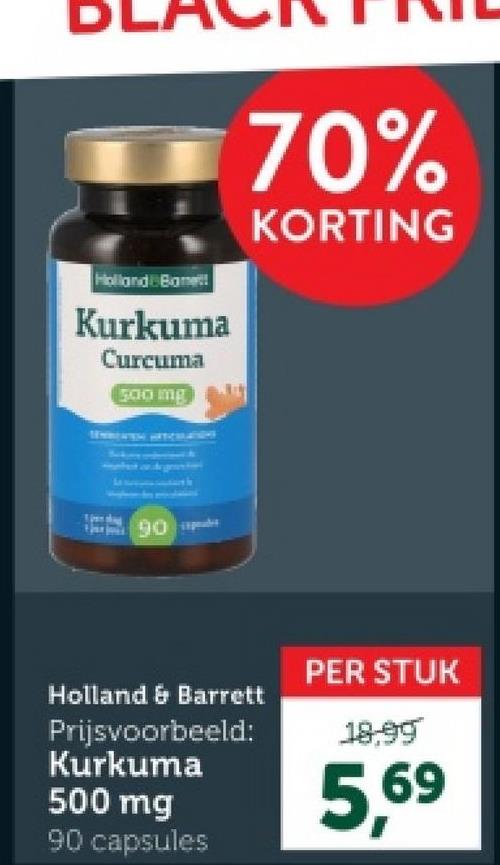 DI
Holland Bone!
Kurkuma
Curcuma
500 mg
70%
KORTING
90
Holland & Barrett
PER STUK
18.99
Prijsvoorbeeld:
Kurkuma
500 mg
90 capsules
5,69