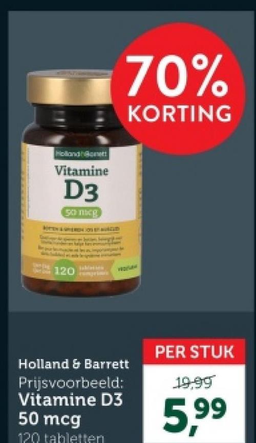 Vitamine
D3
50 mcg
120
70%
KORTING
Holland & Barrett
Prijsvoorbeeld:
Vitamine D3
50 mcg
120 tabletten
PER STUK
19.99
5,99