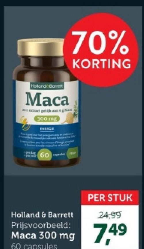 Holland Borett
Maca
300 mg
60
70%
KORTING
Holland & Barrett
Prijsvoorbeeld:
PER STUK
24.99
Maca 300 mg 749
60 capsules