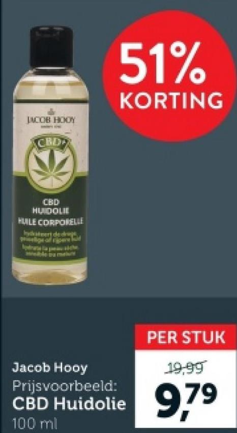 JACOB HODY
CBD
51%
KORTING
CBD
HUIDOLIE
HUILE CORPORELLE
HOM
By mainit
Jacob Hooy
Prijsvoorbeeld:
PER STUK
19,99
CBD Huidolie 9,79