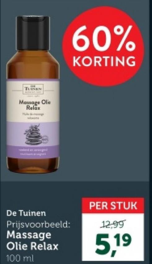 TUINEN
Massage Clie
Relax
60%
KORTING
De Tuinen
Prijsvoorbeeld:
Massage
Olie Relax
100 ml
PER STUK
12.99
5.19