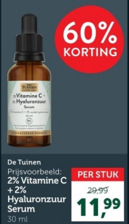 Vitamine C+
Hyaluronzuur
Serum
HL
AVANCEERDE FORM
60%
KORTING
De Tuinen
Prijsvoorbeeld:
2% Vitamine C
Hyaluronzuur
+2%
Serum
30 ml
PER STUK
29.99
11.99