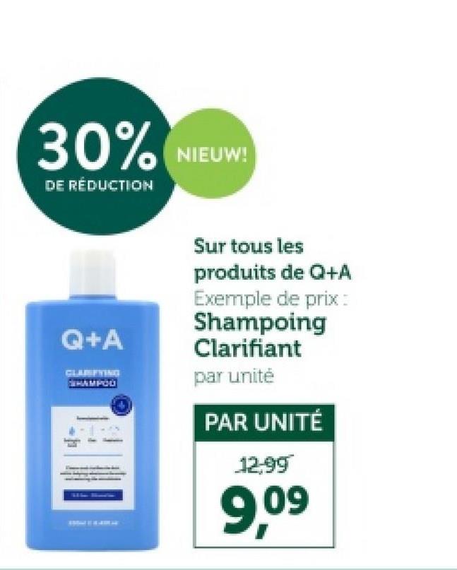 30%
DE RÉDUCTION
NIEUW!
Q+A
CLARIFYING
HAMPOD
Sur tous les
produits de Q+A
Exemple de prix :
Shampoing
Clarifiant
par unité
PAR UNITÉ
12.99
9,09