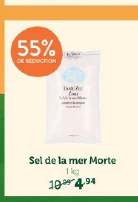 55%
DE RÉDUCTION
Dode Zee
Zou
Sel de la mer Morte
1 kg
10.99 4.94