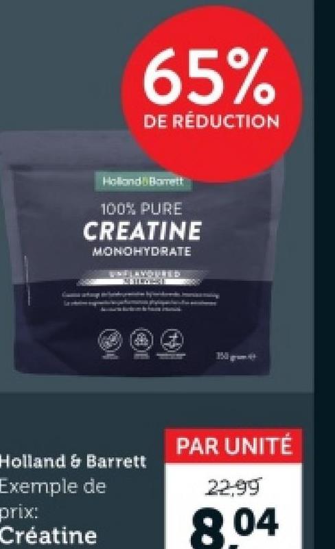 65%
DE RÉDUCTION
Holland & Barrett
100% PURE
CREATINE
MONOHYDRATE
Big
Holland & Barrett
Exemple de
prix:
Créatine
PAR UNITÉ
22.99
8.04