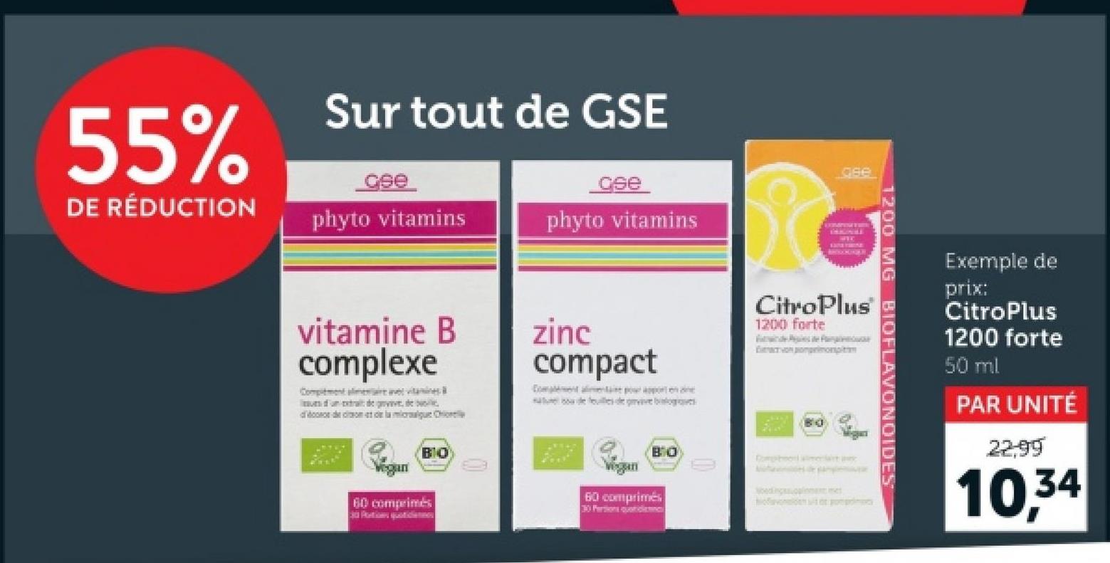 55%
DE RÉDUCTION
Sur tout de GSE
cse
phyto vitamins
ose
phyto vitamins
ase
CitroPlus
1200 forte
Pages
Билет ном доприй
BO
Component inc
oedingsoplinment me
vonden op
1200 MG
BIOFLAVONOIDES
Exemple de
prix:
CitroPlus
1200 forte
50 ml
PAR UNITÉ
22.99
10,34
vitamine B
complexe
Complement alimentare ne vitamins
us d'un extra de d
doce de domato la miclue Chorle
zinc
compact
Comment alimentaire pour apport
nature ou de feuilles de grvive bialogues
BIO
Vegan
60 comprimés
Potions quotidieties
60 comprimés
30 Partions quotidienne