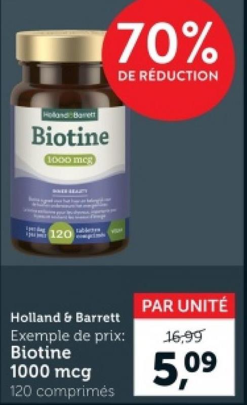 Holland Barrett
Biotine
1000 mcg
120
70%
DE RÉDUCTION
Holland & Barrett
Exemple de prix:
Biotine
1000 mcg
120 comprimés
PAR UNITÉ
16.99
5,09