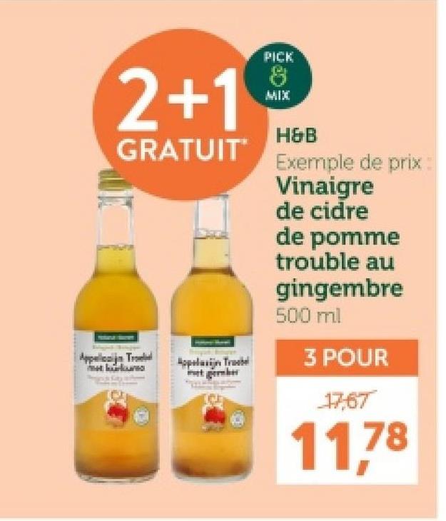 2+1
GRATUIT
Appellonijn Trad
Appelain Tra
PICK
8
MIX
H&B
Exemple de prix
Vinaigre
de cidre
de pomme
trouble au
gingembre
500 ml
3 POUR
17,67
11,78