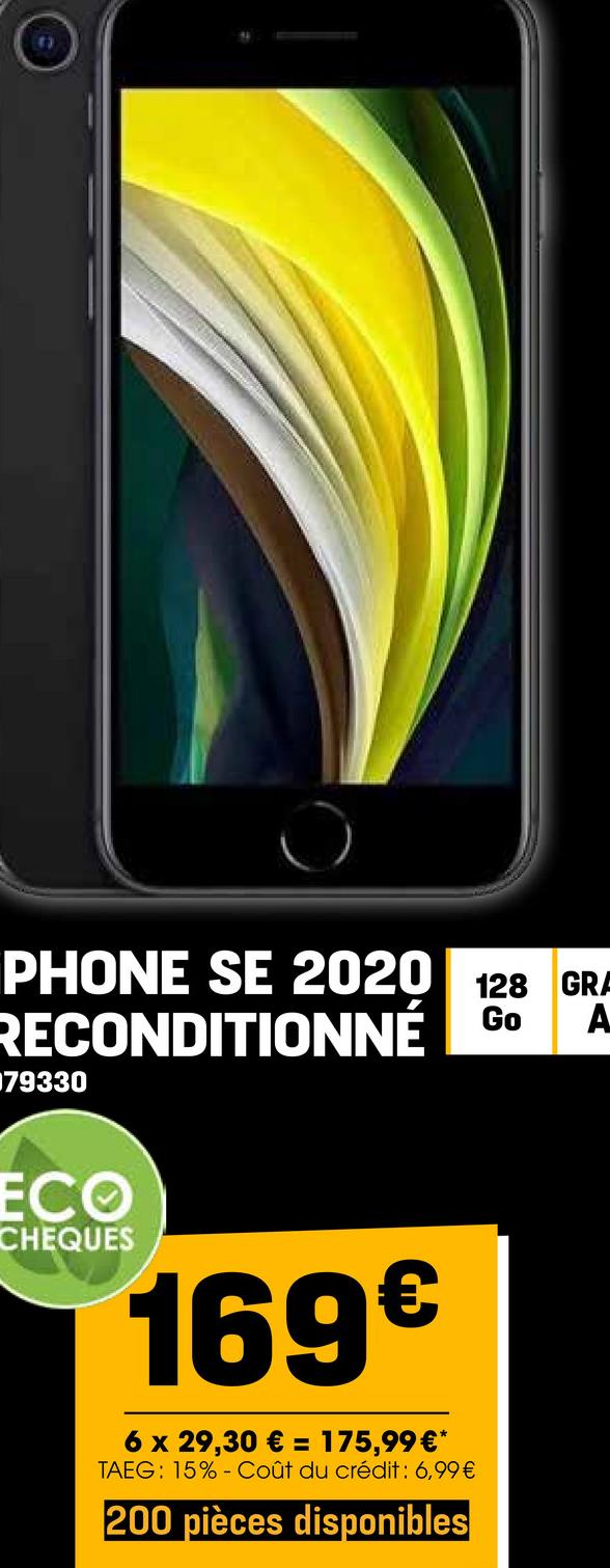 PHONE SE 2020 128 GRA
RECONDITIONNÉ Go
79330
A
ECO
CHEQUES
169€
6 x 29,30 € = 175,99€*
TAEG: 15% Coût du crédit : 6,99€
200 pièces disponibles