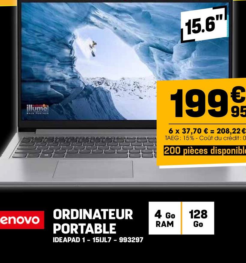 illumel
MAIN PALIKER
enovo
ORDINATEUR
PORTABLE
IDEAPAD 1 - 15IJL7 - 993297
15.6"
199€
95
6 x 37,70 € = 208,22 €
TAEG: 15% - Coût du crédit: 0
200 pièces disponible
4 Go
RAM
128
Go