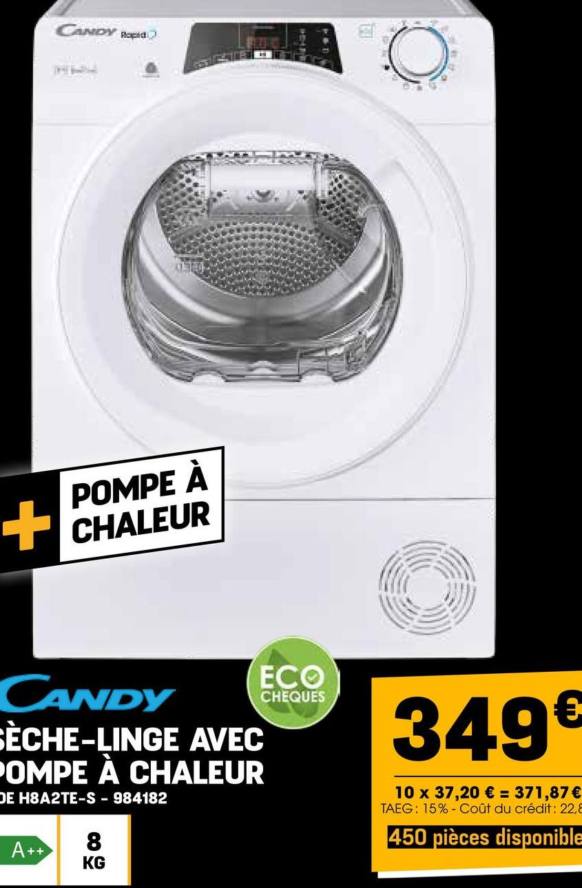 CANDY Rapid
4
+
POMPE À
CHALEUR
CANDY
SÈCHE-LINGE AVEC
POMPE À CHALEUR
DE H8A2TE-S-984182
ECO
CHEQUES
A++
8
KG
349€
10 x 37,20 € = 371,87 €
TAEG: 15% Coût du crédit: 22,8
450 pièces disponible