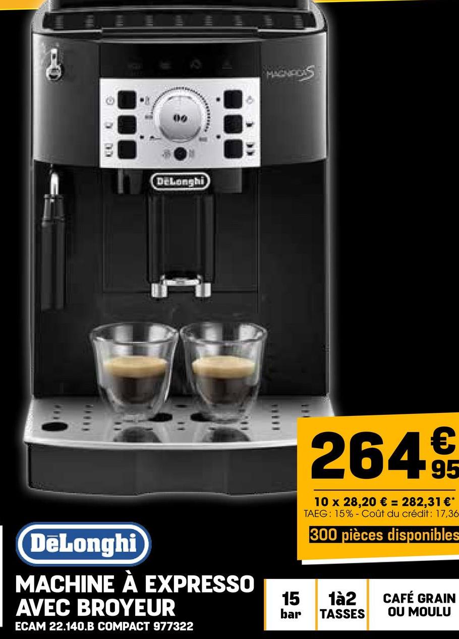 DeLonghi
DeLonghi
MACHINE À EXPRESSO
AVEC BROYEUR
ECAM 22.140.B COMPACT 977322
MAGNFORS
2649€
95
10 x 28,20 € = 282,31 €*
TAEG: 15% Coût du crédit: 17,36
300 pièces disponibles
15
1à2
CAFÉ GRAIN
bar
TASSES
OU MOULU