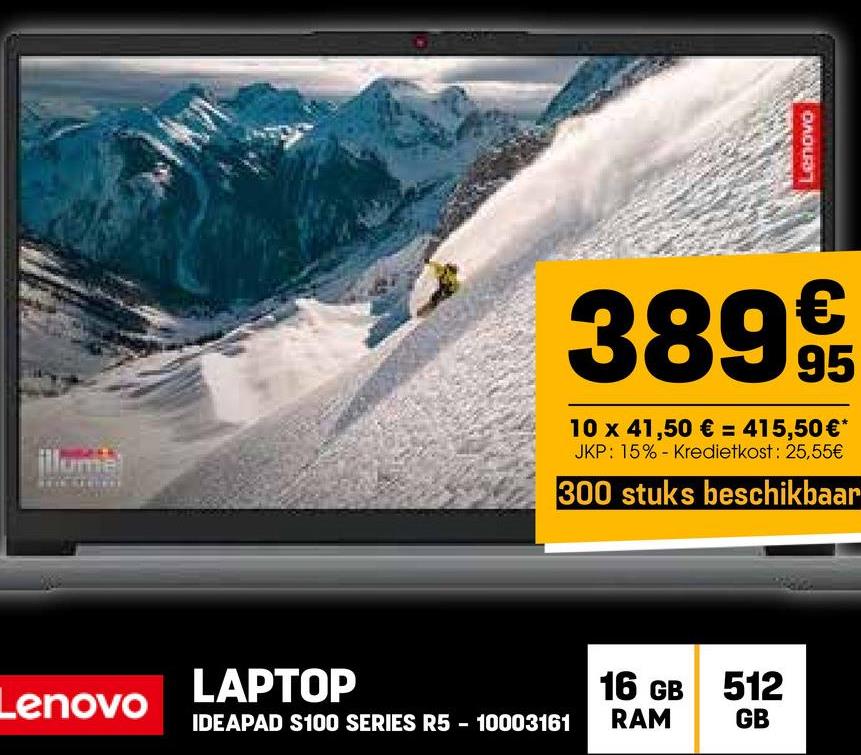 illume
Lenovo
CHOUR
3899/t
10 x 41,50 € = 415,50€*
JKP: 15% - Kredietkost: 25,55€
300 stuks beschikbaar
LAPTOP
IDEAPAD $100 SERIES R5 - 10003161
16 GB 512
RAM
GB