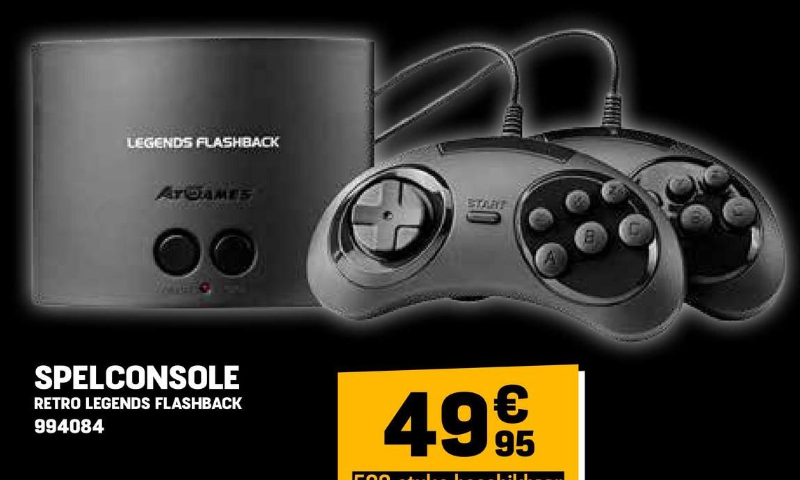 LEGENDS FLASHBACK
ATGAMES
WATER C
SPELCONSOLE
RETRO LEGENDS FLASHBACK
994084
START
FOO
499€€