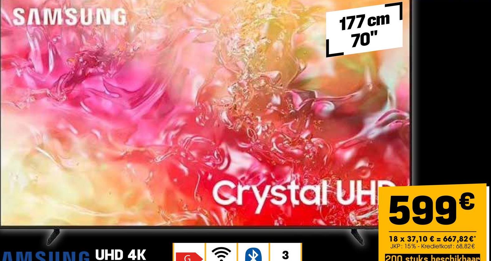 SAMSUNG
177 cm
L 70"
AMSUNG UHD 4K
G
Crystal UH 599€
((
3
18 x 37,10 € = 667,82 €*
JKP: 15% Kredietkost: 68,82€
200 stuks heschikhaar