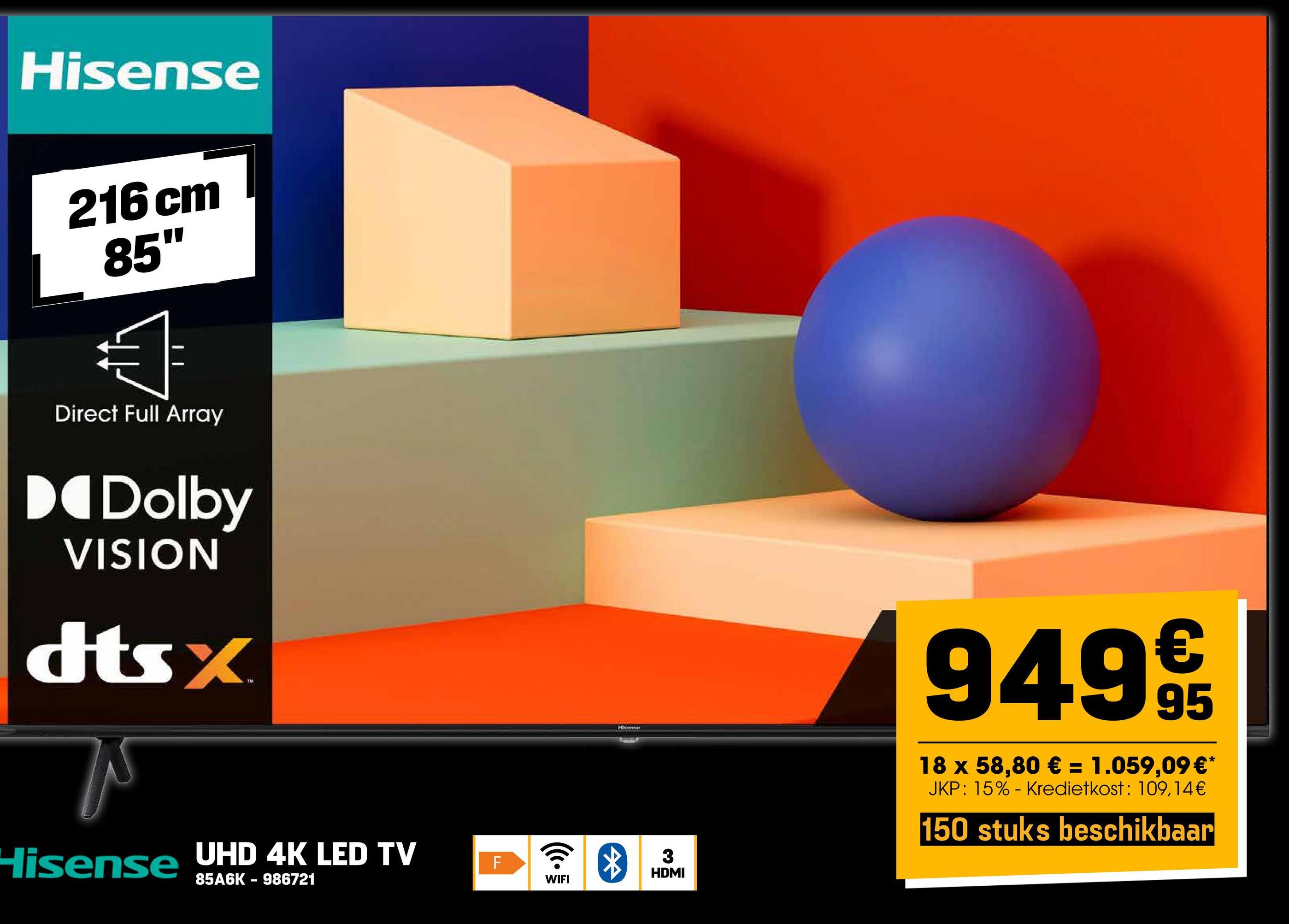 Hisense
216 cm
85"
Direct Full Array
Dolby
VISION
dtsx
Hisense UHD 4K LED TV
85A6K 986721
LL
F
WIFI
Hierna
3
HDMI
9499/t
95
18 x 58,80 € = 1.059,09 €*
JKP: 15% Kredietkost: 109,14€
150 stuks beschikbaar