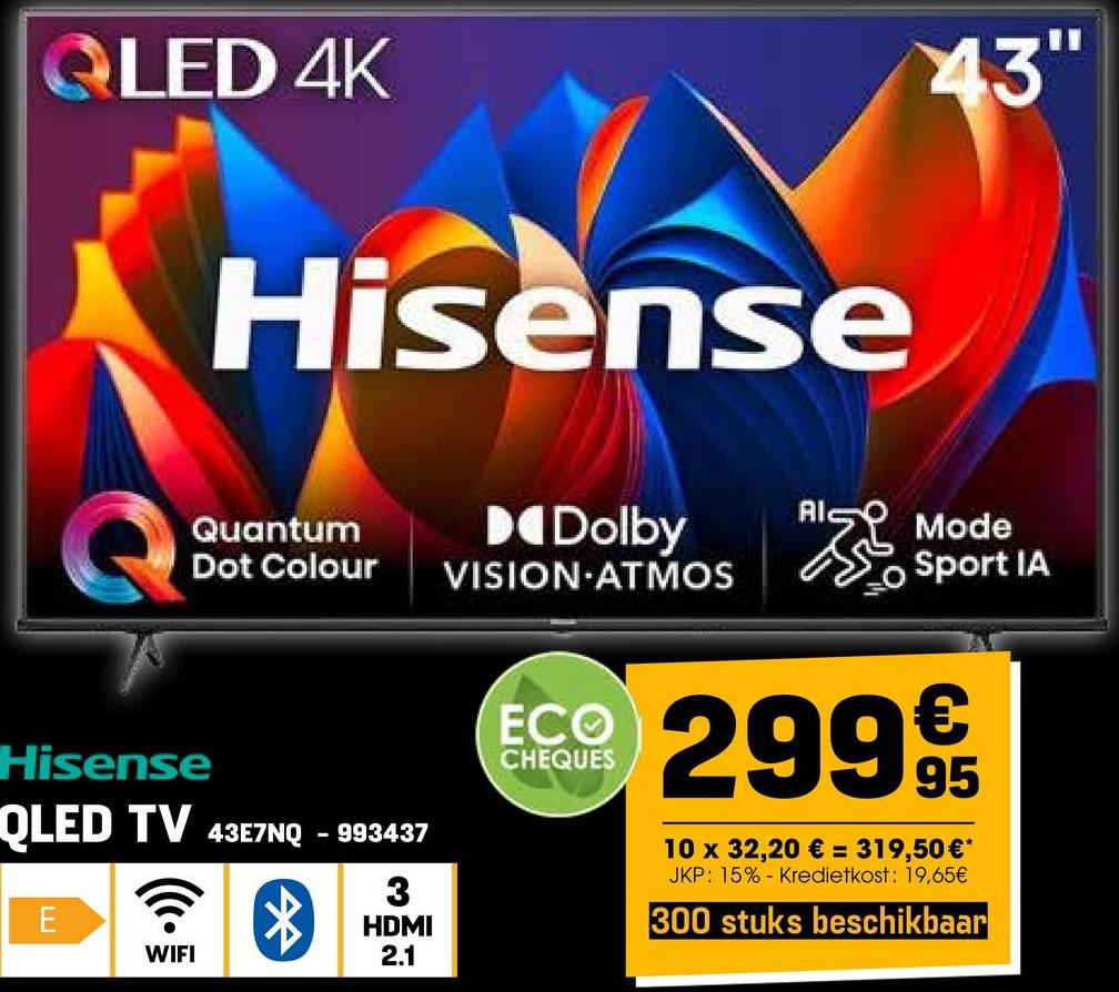 QLED 4K
Hisense
43"
Quantum
Dot Colour
Hisense
QLED TV 43E7NQ
-
993437
E
3
HDMI
WIFI
2.1
Dolby
VISION ATMOS
ECO
CHEQUES
RISE
Mode
Sport IA
29995
10 x 32,20 € = 319,50 €*
JKP: 15% Kredietkost: 19,65€
300 stuks beschikbaar