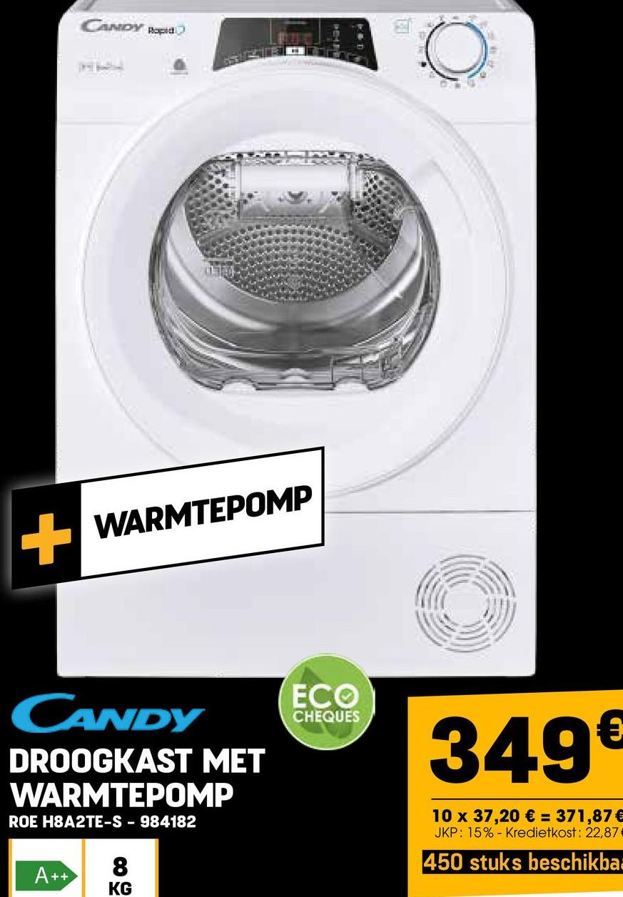 CANDY Rapid
+ WARMTEPOMP
CANDY
DROOGKAST MET
WARMTEPOMP
ROE H8A2TE-S-984182
ECO
CHEQUES
A++
8
KG
O
349€
10 x 37,20 € = 371,87 €
JKP: 15% Kredietkost: 22,87
450 stuks beschikba