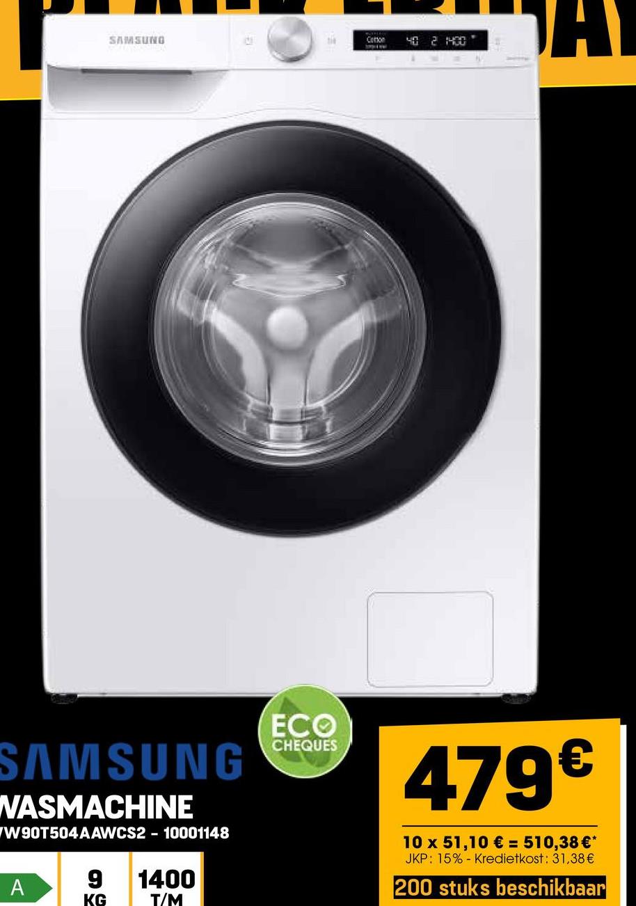 SAMSUNG
ECO
the
Cotton
40 2 14CC
A
SAMSUNG
WASMACHINE
W90T504AAWCS210001148
9 1400
A
KG
T/M
CHEQUES
479€
10 x 51,10 € = 510,38 €*
JKP: 15% - Kredietkost: 31,38€
200 stuks beschikbaar