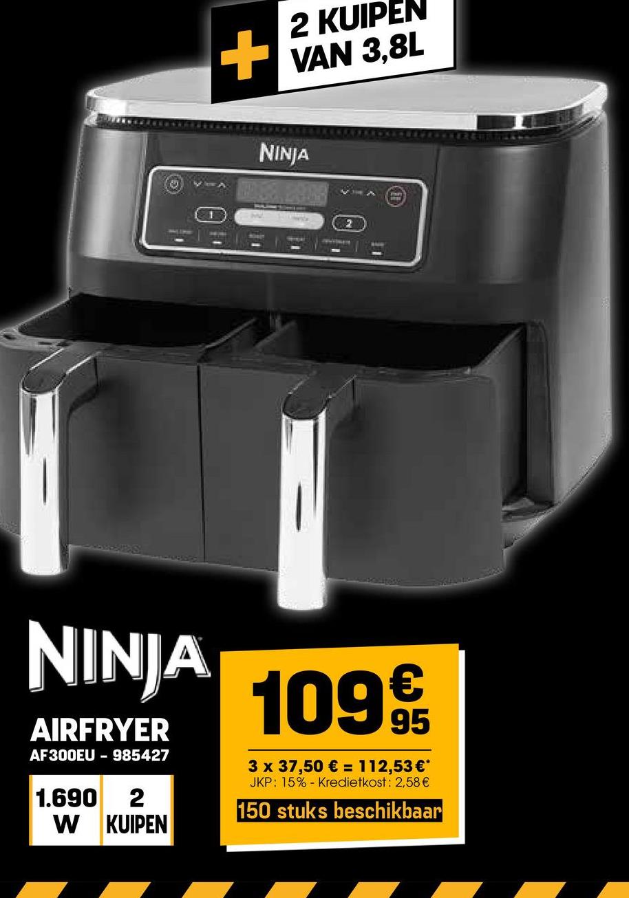 +
2 KUIPEN
VAN 3,8L
NINJA
2
31
NINJA
AIRFRYER
AF300EU-985427
1.690 2
W KUIPEN
1099
3 x 37,50 € = 112,53 €*
JKP: 15% Kredietkost: 2,58 €
150 stuks beschikbaar