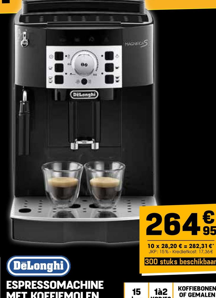 DeLonghi
DeLonghi
ESPRESSOMACHINE
MET KOFFIEMOLEN
MAGNECAS
264€
10 x 28,20 € = 282,31 €*
JKP: 15% Kredietkost: 17,36€
300 stuks beschikbaar
15 1à2
KOFFIEBONEN
OF GEMALEN