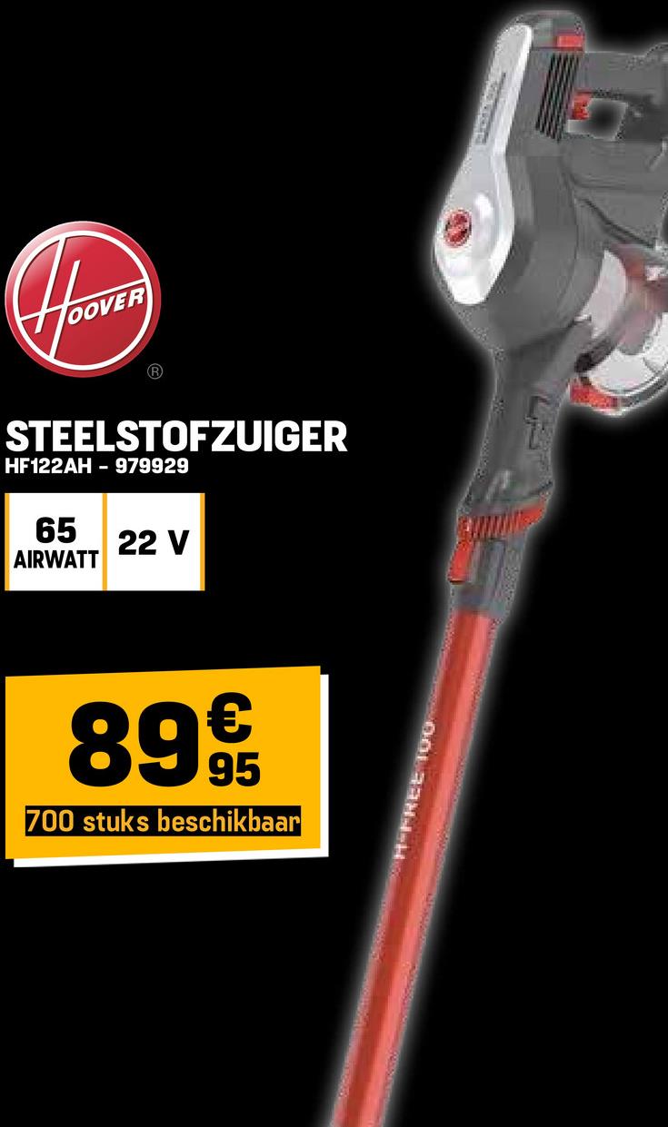 OOV
STEELSTOFZUIGER
HF122AH 979929
65
22 V
AIRWATT
899
95
700 stuks beschikbaar
OOL 33H