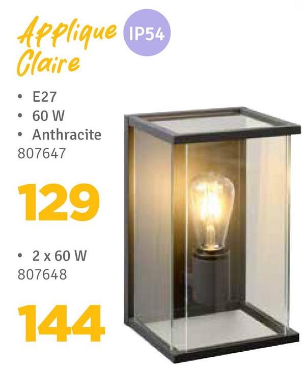 Applique IP54
Claire
.
•
E27
60 W
Anthracite
807647
129
2 x 60 W
807648
144