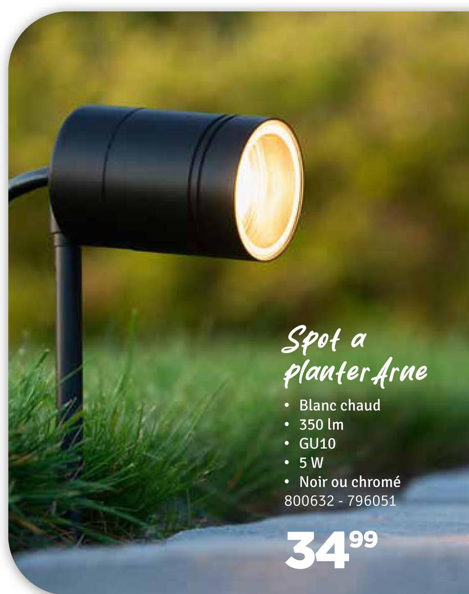 Spot a
planter Arne
•
Blanc chaud
•
350 lm
• GU10
•
5 W
•
Noir ou chromé
800632
796051
3499