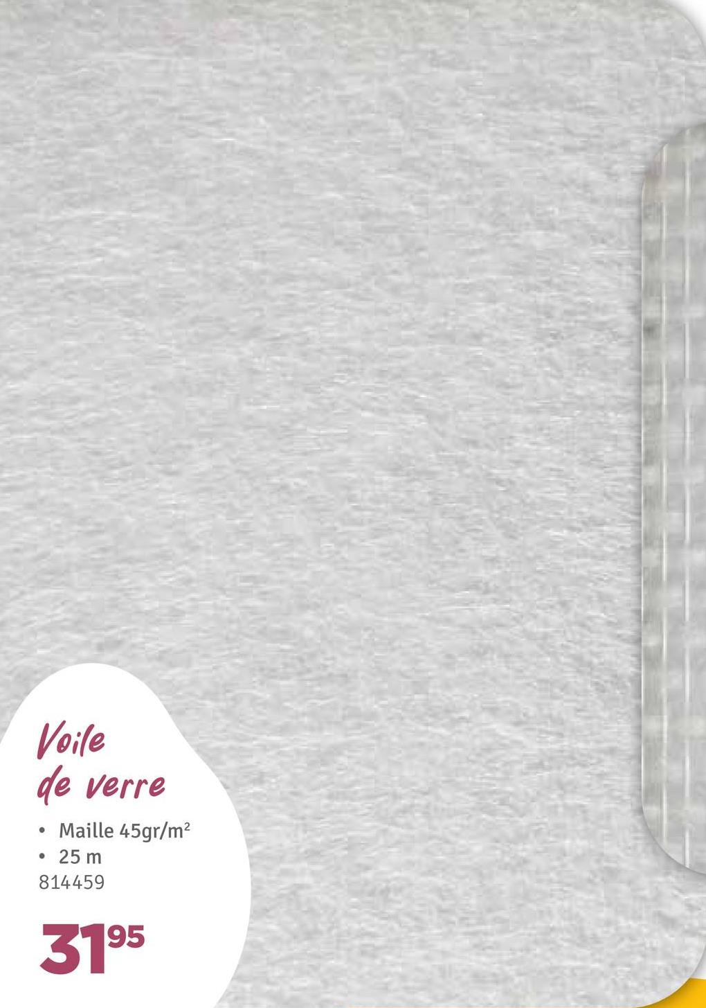 Voile
de verre
•
Maille 45gr/m²
• 25 m
814459
3195