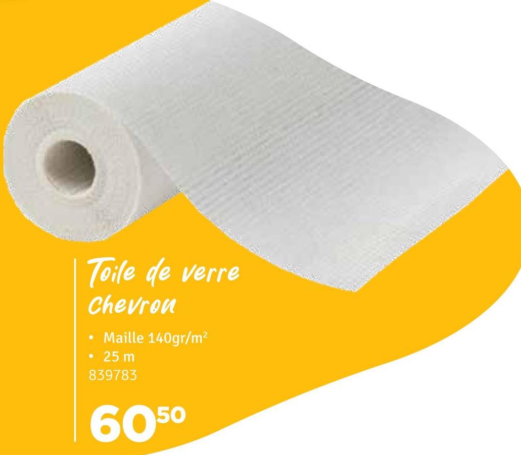 Toile de verre
Chevron
• Maille 140gr/m²
• 25 m
839783
6050