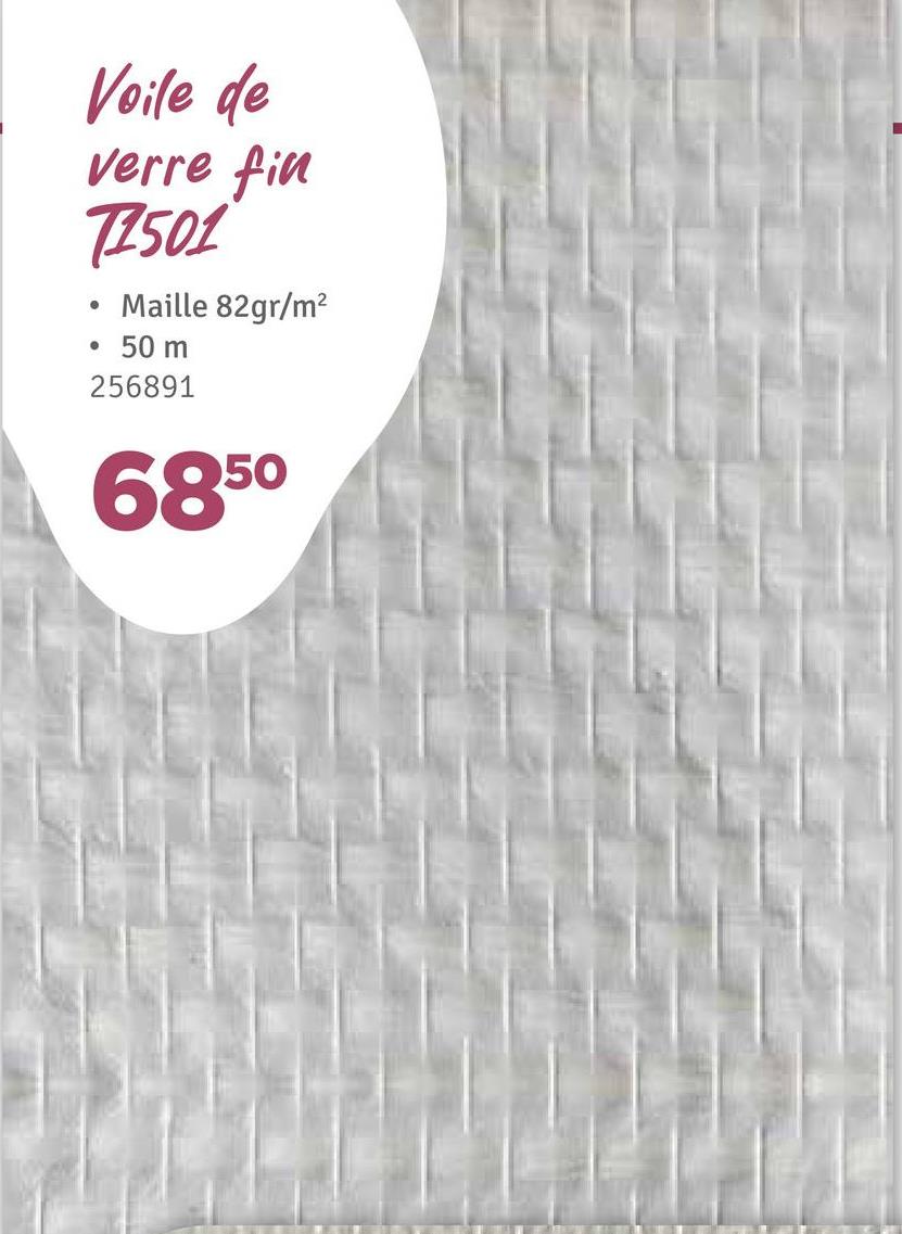 Voile de
verre fin
71501
Maille 82gr/m²
• 50 m
256891
6850