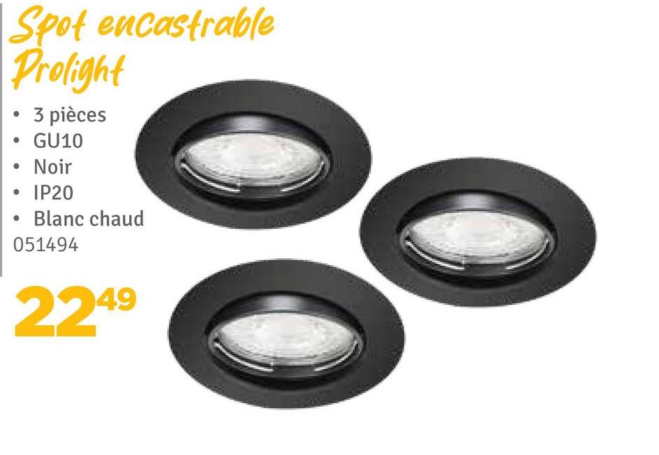 Spot encastrable
Prolight
3 pièces
GU10
Noir
IP20
Blanc chaud
051494
2249