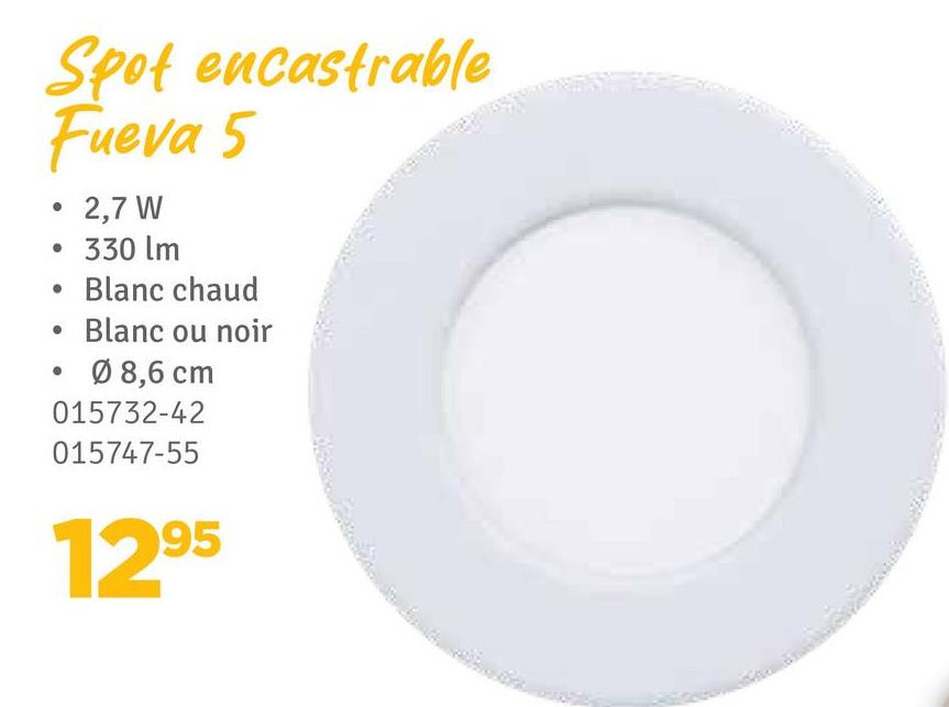 Spot encastrable
Fueva 5
•
2,7 W
• 330 lm
Blanc chaud
Blanc ou noir
• Ø 8,6 cm
015732-42
015747-55
1295