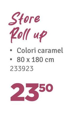 Store
Roll up
Colori caramel
80 x 180 cm
233923
2350