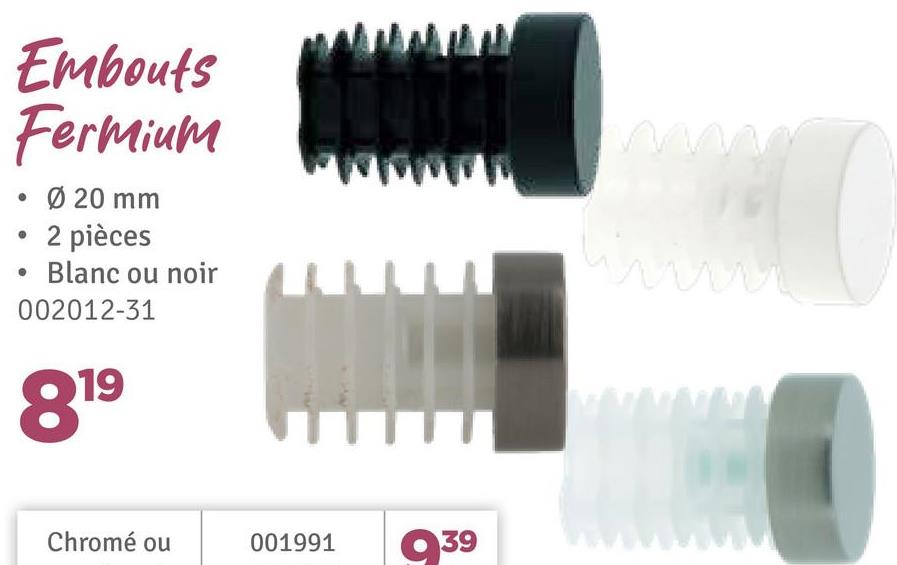 Embouts
Fermium
•
• Ø 20 mm
2 pièces
Blanc ou noir
002012-31
819
Chromé ou
001991
939