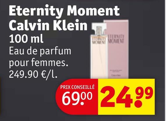 Eternity Moment
Calvin Klein
100 ml
Eau de parfum
pour femmes.
249.90 €/1.
PRIX CONSEILLÉ
MOMENT
69.00 24.99