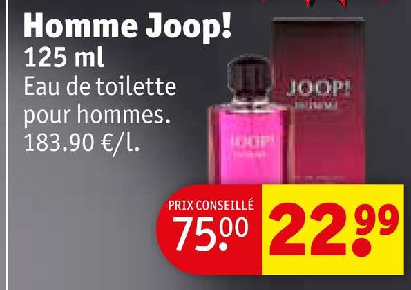 Homme Joop!
125 ml
Eau de toilette
pour hommes.
183.90 €/1.
OOP
JOOP!
PRIX CONSEILLÉ
75.00 22,99