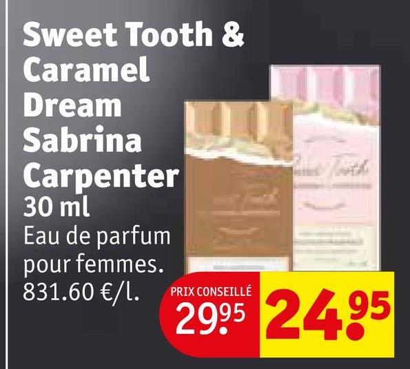 Sweet Tooth &
Caramel
Dream
Sabrina
Carpenter
30 ml
Eau de parfum
pour femmes.
831.60 €/1.
PRIX CONSEILLÉ
2995 2495