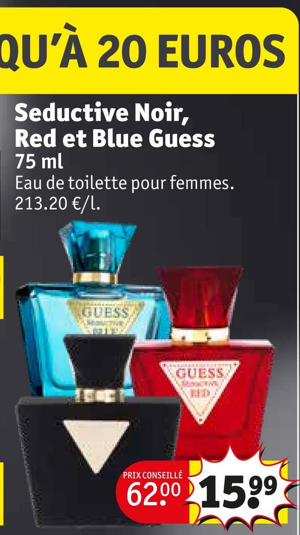 QU'À 20 EUROS
Seductive Noir,
Red et Blue Guess
75 ml
Eau de toilette pour femmes.
213.20 €/l.
GUESS
GUESS
KED
PRIX CONSEILLÉ
62.00 1599