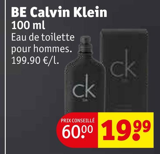 BE Calvin Klein
100 ml
Eau de toilette
pour hommes.
199.90 €/l.
ck
PRIX CONSEILLÉ
ck
60.00 1999