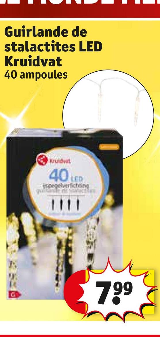 Guirlande de
stalactites LED
Kruidvat
40 ampoules
Kruidv
40
LED
quitande de stalacti
1111
7.99