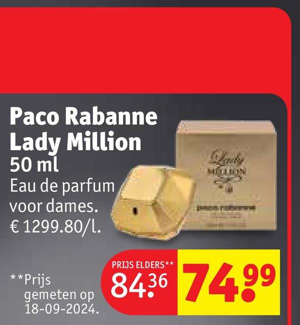 Paco Rabanne
Lady Million
50 ml
Eau de parfum
voor dames.
€ 1299.80/l.
**Prijs
gemeten op
18-09-2024.
PRIJS ELDERS**
8436 74.99